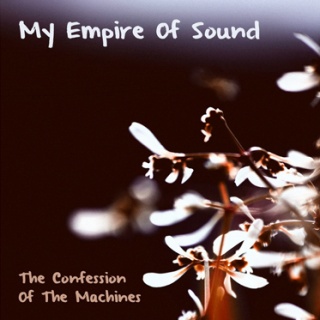 My Empire Of Sound - 'The Confession Of The Machine' My Empire Of Sound - 'The Confession Of The Machine'